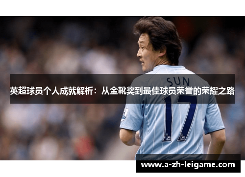 英超球员个人成就解析：从金靴奖到最佳球员荣誉的荣耀之路
