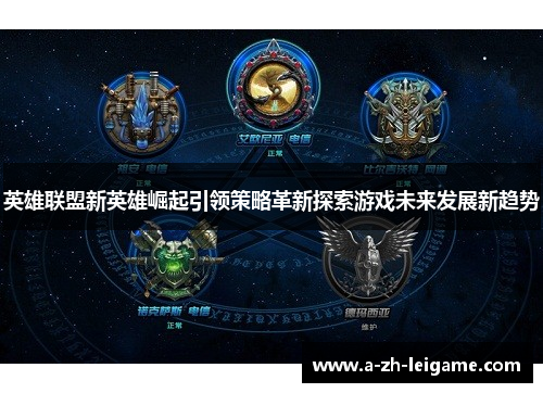 英雄联盟新英雄崛起引领策略革新探索游戏未来发展新趋势