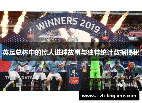 英足总杯中的惊人进球故事与独特统计数据揭秘