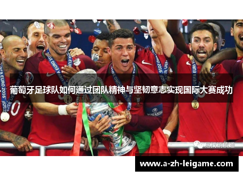 葡萄牙足球队如何通过团队精神与坚韧意志实现国际大赛成功