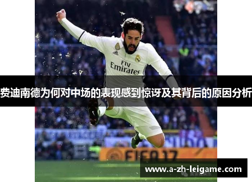 费迪南德为何对中场的表现感到惊讶及其背后的原因分析 费迪南德为何对中场的表现感到惊讶及其背后的原因分析