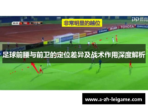 足球前腰与前卫的定位差异及战术作用深度解析