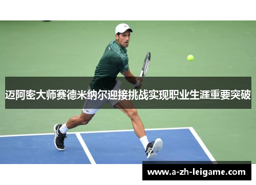 迈阿密大师赛德米纳尔迎接挑战实现职业生涯重要突破