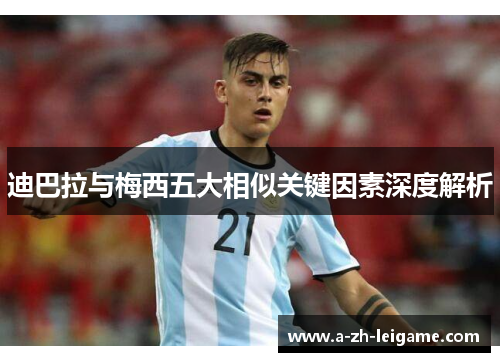 迪巴拉与梅西五大相似关键因素深度解析