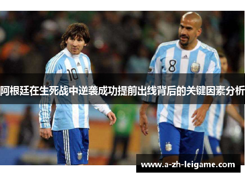 阿根廷在生死战中逆袭成功提前出线背后的关键因素分析