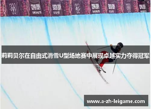 莉莉贝尔在自由式滑雪U型场地赛中展现卓越实力夺得冠军