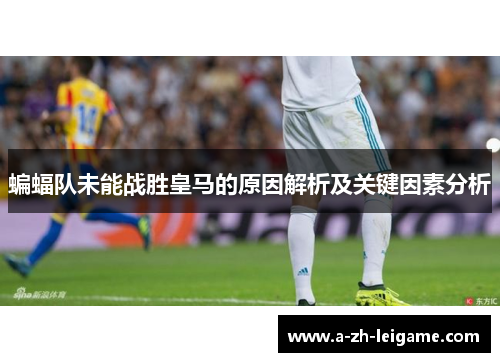 蝙蝠队未能战胜皇马的原因解析及关键因素分析