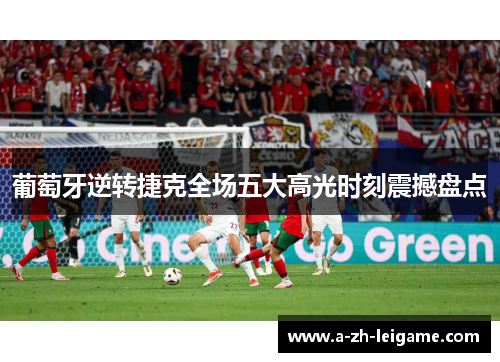葡萄牙逆转捷克全场五大高光时刻震撼盘点