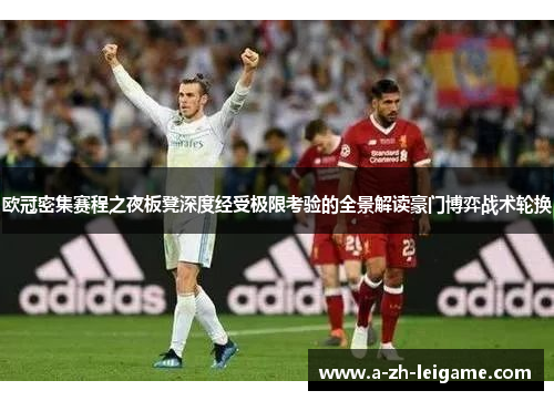 欧冠密集赛程之夜板凳深度经受极限考验的全景解读豪门博弈战术轮换