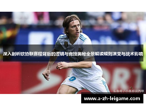 深入剖析欧协联赛程背后的逻辑与竞技奥秘全景解读规则演变与战术影响
