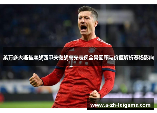 莱万多夫斯基鏖战西甲关键战高光表现全景回顾与价值解析赛场影响