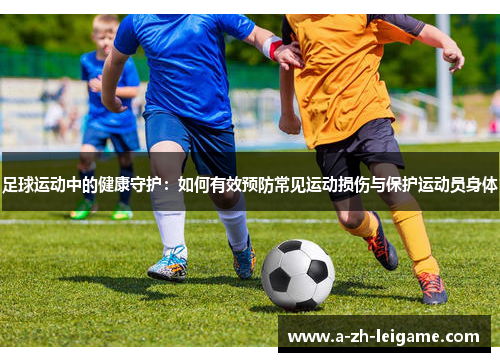 足球运动中的健康守护：如何有效预防常见运动损伤与保护运动员身体