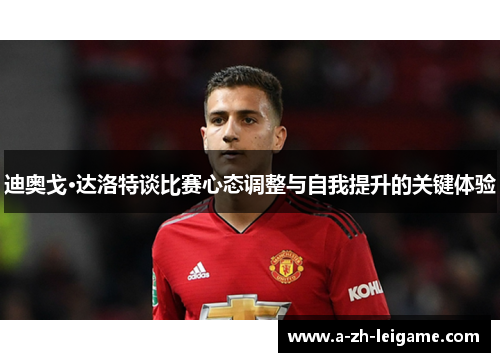 迪奥戈·达洛特谈比赛心态调整与自我提升的关键体验 迪奥戈·达洛特谈比赛心态调整与自我提升的关键体验
