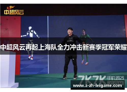 中超风云再起上海队全力冲击新赛季冠军荣耀 中超风云再起上海队全力冲击新赛季冠军荣耀