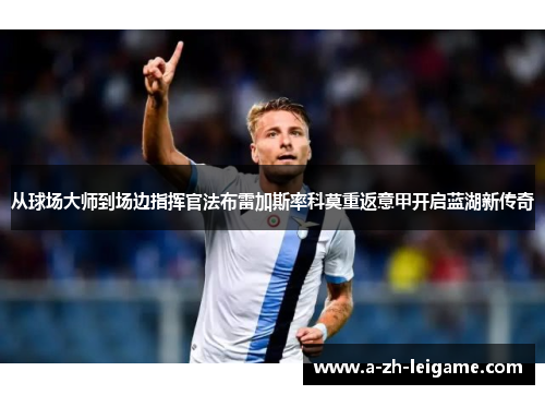 从球场大师到场边指挥官法布雷加斯率科莫重返意甲开启蓝湖新传奇 从球场大师到场边指挥官法布雷加斯率科莫重返意甲开启蓝湖新传奇