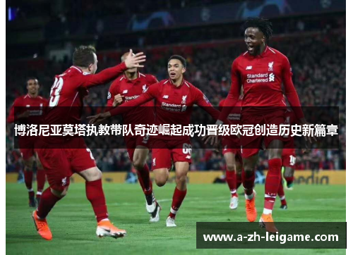 博洛尼亚莫塔执教带队奇迹崛起成功晋级欧冠创造历史新篇章 博洛尼亚莫塔执教带队奇迹崛起成功晋级欧冠创造历史新篇章