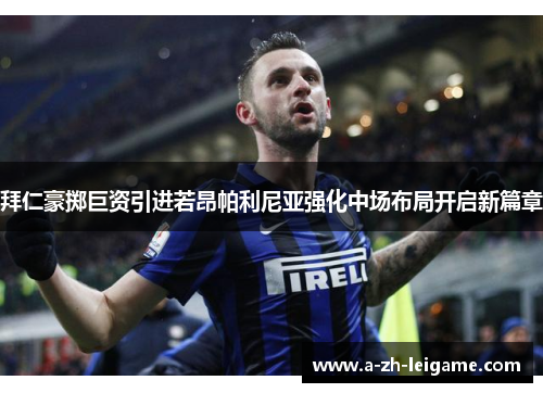拜仁豪掷巨资引进若昂帕利尼亚强化中场布局开启新篇章 拜仁豪掷巨资引进若昂帕利尼亚强化中场布局开启新篇章