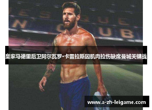 皇家马德里后卫阿尔瓦罗·卡雷拉斯因肌肉拉伤缺席曼城关键战 皇家马德里后卫阿尔瓦罗·卡雷拉斯因肌肉拉伤缺席曼城关键战