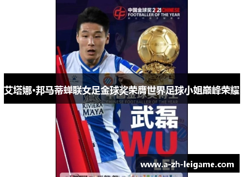 艾塔娜·邦马蒂蝉联女足金球奖荣膺世界足球小姐巅峰荣耀 艾塔娜·邦马蒂蝉联女足金球奖荣膺世界足球小姐巅峰荣耀