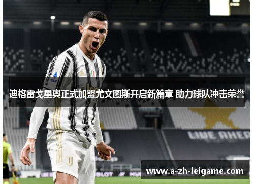 迪格雷戈里奥正式加盟尤文图斯开启新篇章 助力球队冲击荣誉 迪格雷戈里奥正式加盟尤文图斯开启新篇章 助力球队冲击荣誉