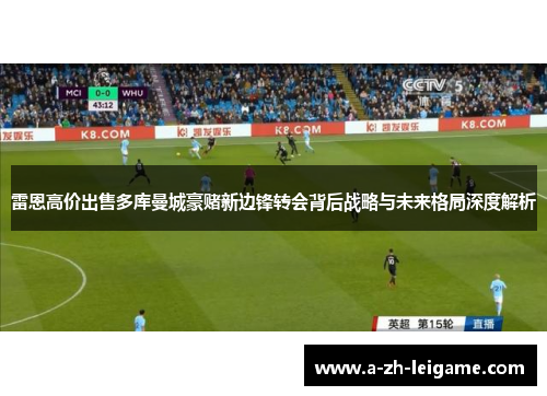 雷恩高价出售多库曼城豪赌新边锋转会背后战略与未来格局深度解析