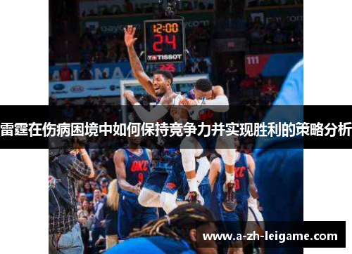 雷霆在伤病困境中如何保持竞争力并实现胜利的策略分析