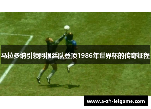 马拉多纳引领阿根廷队登顶1986年世界杯的传奇征程