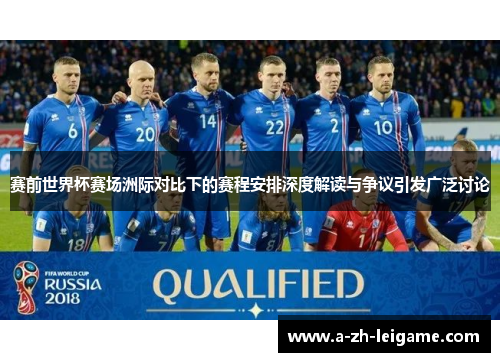 赛前世界杯赛场洲际对比下的赛程安排深度解读与争议引发广泛讨论