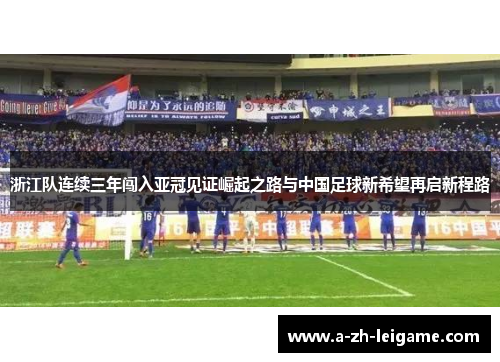 浙江队连续三年闯入亚冠见证崛起之路与中国足球新希望再启新程路