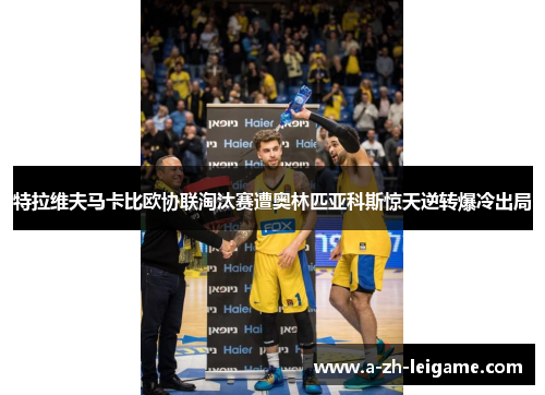 特拉维夫马卡比欧协联淘汰赛遭奥林匹亚科斯惊天逆转爆冷出局 特拉维夫马卡比欧协联淘汰赛遭奥林匹亚科斯惊天逆转爆冷出局