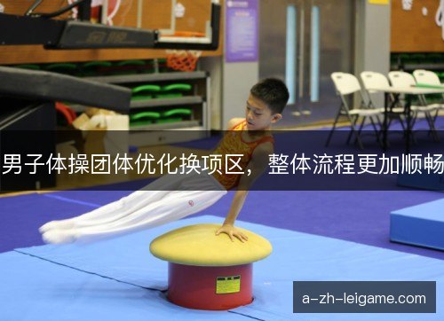 男子体操团体优化换项区,整体流程更加顺畅 男子体操团体优化换项区,整体流程更加顺畅